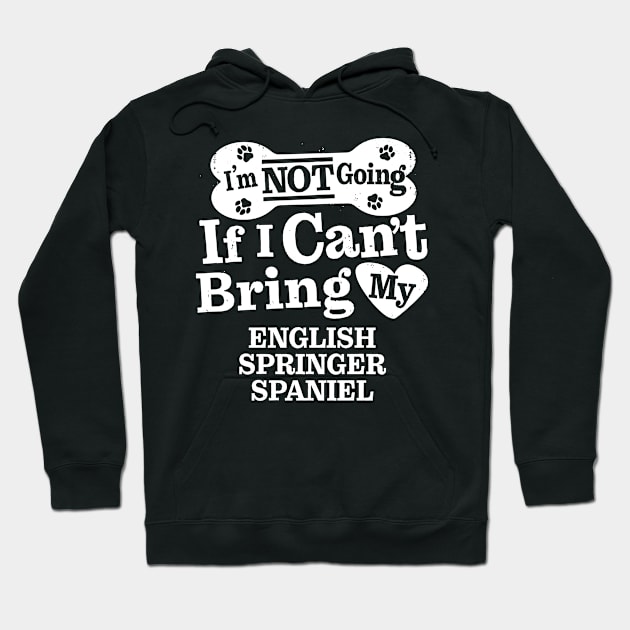 I’m Not Going If I Can’t Bring My English Springer Spaniel Hoodie by MapYourWorld